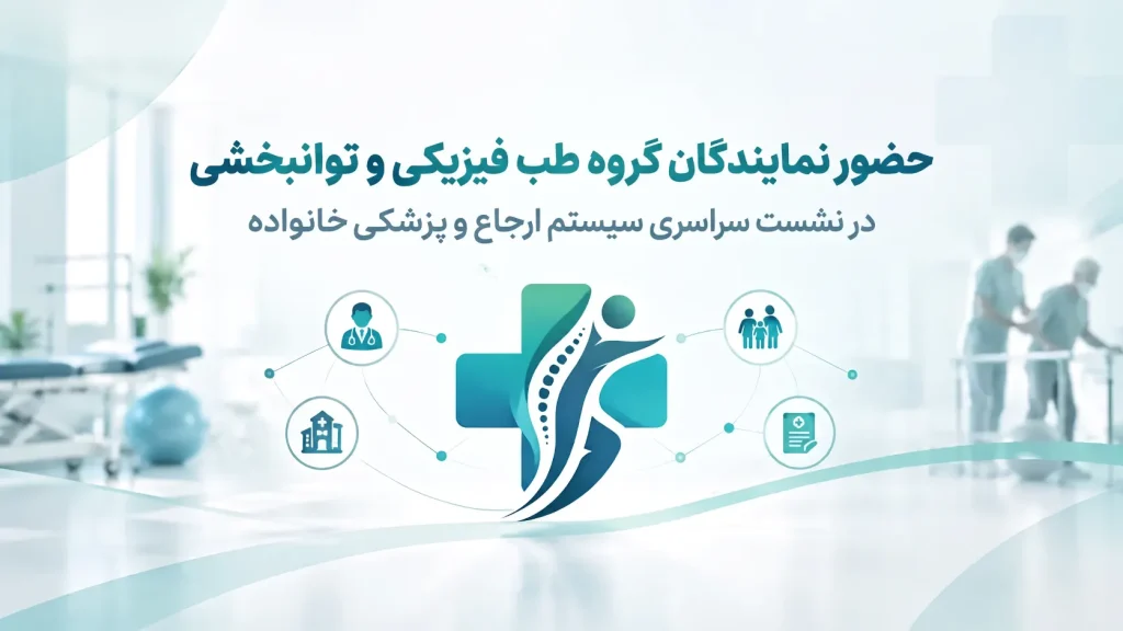 حضور نمایندگان طب فیزیکی و توانبخشی در نخستین نشست سراسری سیستم ارجاع و پزشکی خانواده